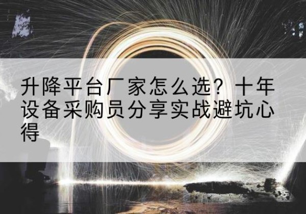 随州升降平台厂家-怎么选？十年设备采购员分享实战避坑心得