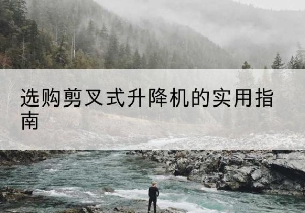 随州剪叉式升降机怎么选-选购剪叉式升降机的实用指南